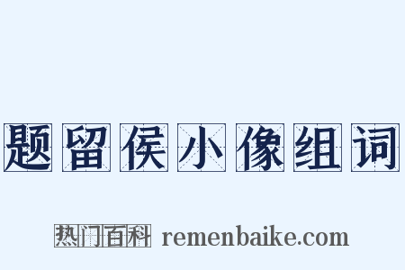 题留侯小像组词是什么意思的图片